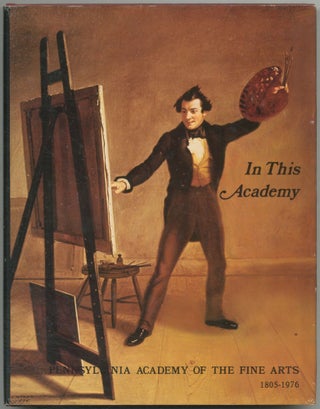 Item #461306 In This Academy: The Pennsylvania Academy of The Fine Arts, 1805-1976: A Special...