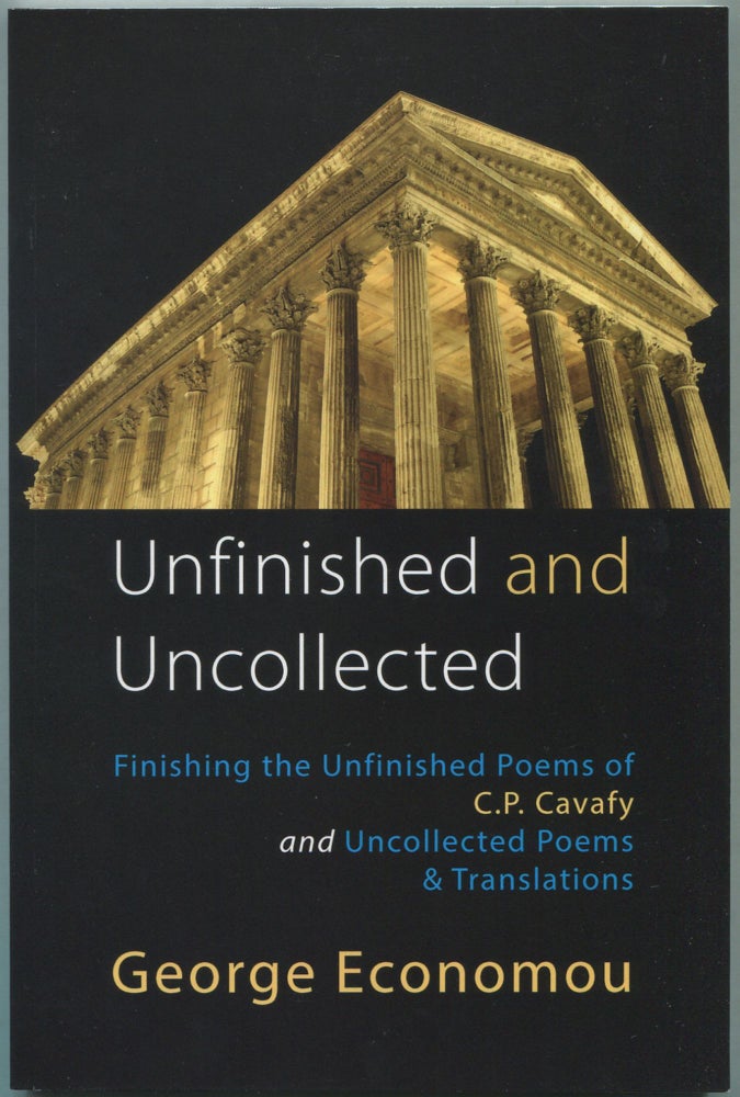 Item #462087 Unfinished and Uncollected: Finishing the Unfinished Poems of C.P. Cavafy and Uncollected Poems & Translations. George ECONOMOU, C. P. Cavafy.