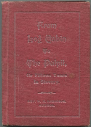Item #462146 From Log Cabin to the Pulpit; or, Fifteen Years in Slavery. Rev. W. H. ROBINSON