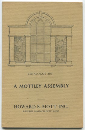 Item #466330 [Bookseller's Catalogue]: Howard S. Mott, Inc.: Catalogue 203: A Mottley Assembly