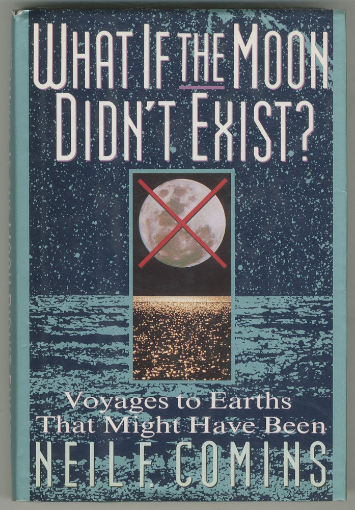 Item #466829 What If the Moon Didn't Exist: Voyages to Earths That Might Have Been. Neil F. COMINS.