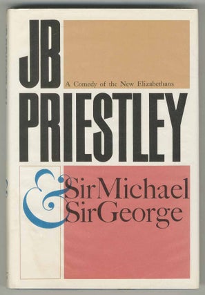 Item #467255 Sir Michael and Sir George: A Comedy of the New Elizabethans. J. B. PRIESTLEY