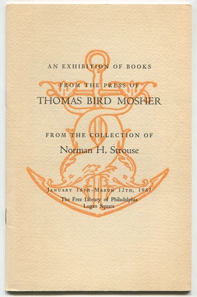 Item #470082 An Exhibition of Books from the Press of Thomas Bird Mosher from the Collection of...