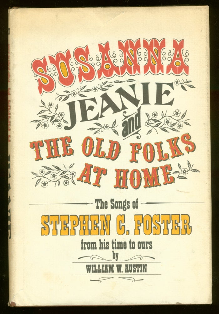 Item #47216 "Susanna," "Jeanie," and "The Old Folks at Home": The Songs of Stephen C. Foster From His Time to Ours. William W. AUSTIN.