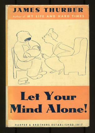 Item #506285 Let Your Mind Alone! And Other More or Less Inspirational Pieces. James THURBER