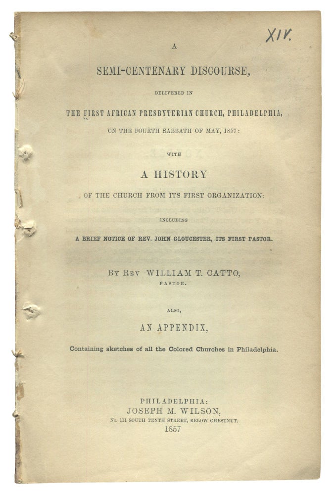 Item #525016 A Semi-Centenary Discourse, Delivered in the First African Presbyterian Church, Philadelphia, on the Fourth Sabbath of May 1857: With a History of the Church from Its First Organization. Including a Brief Notice of Rev. John Gloucester, Its First Pastor. By Rev. William T. Catto, Pastor. Also, An Appendix, Containing Sketches of all the Colored Churches in Philadelphia. Rev. William T. CATTO.