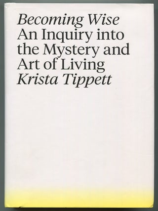 Becoming Wise: An Inquiry into the Mystery and Art of Living. Krista TIPPETT.