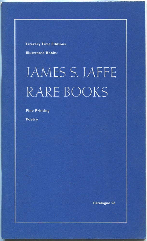 Item #533183 [Bookseller Catalogue]: Catalogue 56: Literary First Editions, Illustrated Books, Fine Printing, Poetry: James S. Jaffe Rare Books