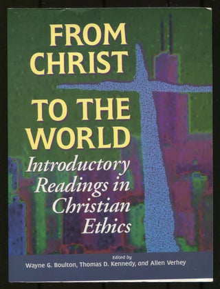 From Christ to the World: Introductory Readings in Christian Ethics. Wayne G. BOULTON, Thomas D.