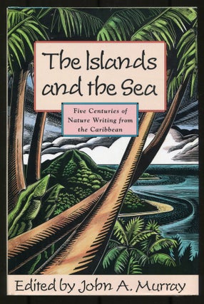 Item #536060 The Islands and the Sea: Five Centuries of Nature Writing from the Caribbean. John...
