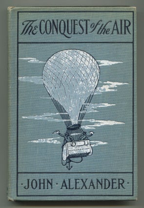 Item #537904 The Conquest of the Air: The Romance of Aerial Navigation. John ALEXANDER