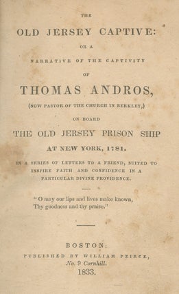 The Old Jersey Captive: Or A Narrative of the Captivity of Thomas Andros, (now Pastor of the Church in Berkley,) on Board The Old Jersey Prison Ship at New York, 1781. In a Series of Letters to a Friend, Suited to Inspire Faith and Confidence in a Particular Divine Providence