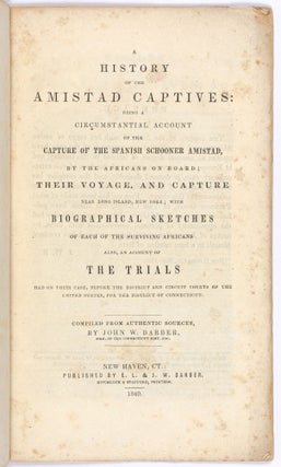 A History of the Amistad Captives: Being a Circumstantial Account of the Capture of the Spanish Schooner Amistad, by the Africans on Board; Their Voyage, and Capture Near Long Island, New York; with Biographical Sketches of Each of the Surviving Africans. Also, an Account of the Trials Had on their Case, before the District and Circuit Courts of the United States, for the District of Connecticut. Compiled from Authentic Sources