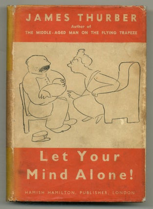Item #552444 Let Your Mind Alone! And Other More or Less Inspirational Pieces. James THURBER