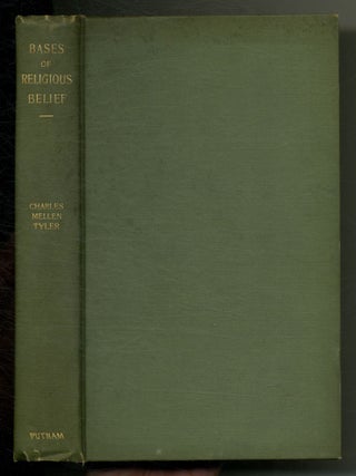 Bases of Religious Belief, Historical and Ideal: An Outline of Religious Study. Charles Mellen TYLER.