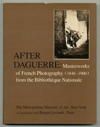 Item #564403 After Daguerre: Masterworks of French Photography (1848-1900) from the Bibliothèque...