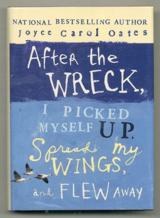 Item #568970 After the Wreck, I Picked Myself Up, Spread My Wings, and Flew Away. Joyce Carol OATES