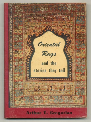 Oriental Rugs and the Stories They Tell. Arthur T. GREGORIAN.