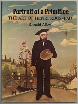 Item #599017 Portrait of a Primitive: The Art of Henri Rousseau. Ronald ALLEY