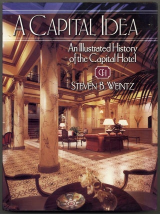 Item #599856 A Capital Idea: An Illustrated History of the Capital Hotel. Steven B. WEINTZ
