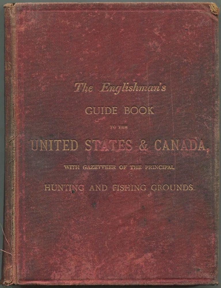 Item #601498 The Englishman's Illustrated Guide Book to the United States and Canada. Especially Adapted to the Use of British Tourists and Settlers Visiting Those Countries. With Full Information As To The Best Routes of Travel, Most Attractive Scenery, Recommendable Hotels, Fares, Prices, Etc. With Appendix Containing the Shooting and Fishing Grounds of North America. Sixth Edition.