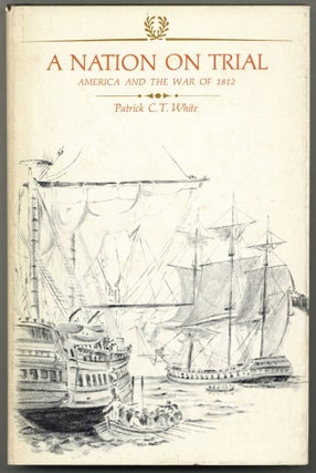 Item #604436 A Nation on Trial: America and the War of 1812. Patrick C. T. WHITE