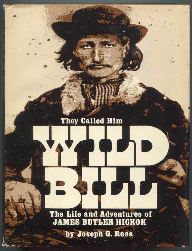 Item #604684 They Called Him Wild Bill: The Life and Adventures of James Butler Hickok. Joseph G. ROSA.
