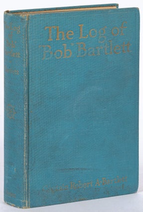 Item #605897 The Log of "Bob" Bartlett: The True Story of Forty Years of Seafaring and...