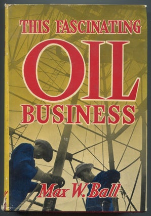 Item #608969 This Fascinating Oil Business. Max W. BALL