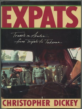 Item #610361 Expats: Travels in Arabia, from Tripoli to Teheran. Christopher DICKEY