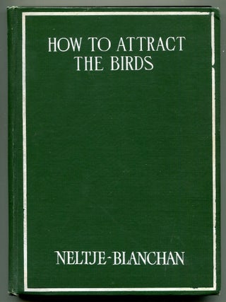 Item #613479 How To Attract The Birds and Other Talks About Bird Neighbours. Neltje BLANCHAN