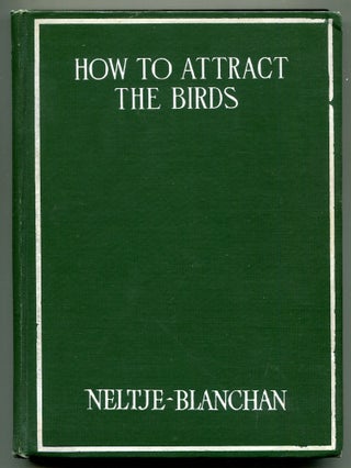 Item #613479 How To Attract The Birds and Other Talks About Bird Neighbours. Neltje BLANCHAN