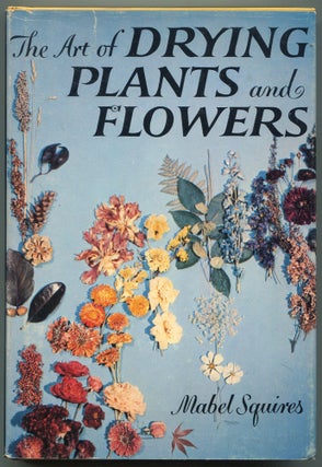 Item #613523 The Art of Drying Plants and Flowers. Mabel SQUIRES