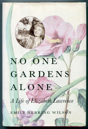Item #613697 No One Gardens Alone: A Life of Elizabeth Lawrence. Emily Herring WILSON
