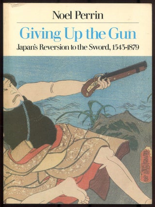 Item #614187 Giving Up the Gun: Japan's Reversion to the Sword, 1543-1879. Noel PERRIN
