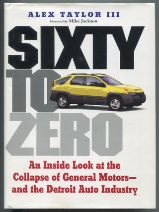 Item #617556 Sixty to Zero: An Inside Look at the Collapse of General Motors - and the Detroit...