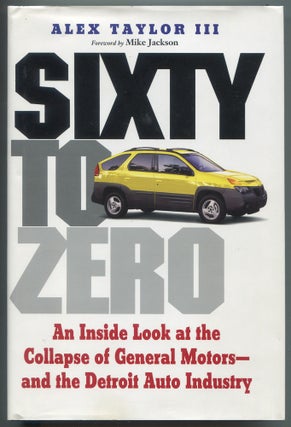 Item #617556 Sixty to Zero: An Inside Look at the Collapse of General Motors - and the Detroit...