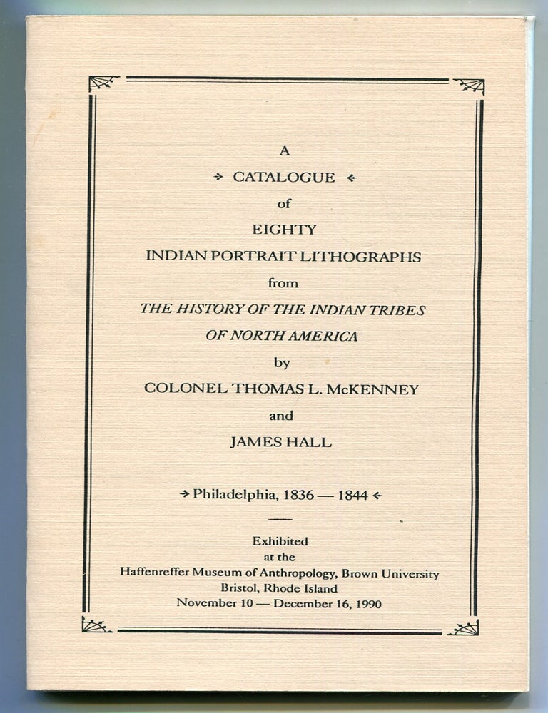 Item #618263 A Catalogue of Eighty Indian Portrait Lithographs from The History of the Indian Tribes of North America by Colonel Thomas L. McKenney and James Hall... Exhibited at the Haffenreffer Museum of Anthropology, Brown University