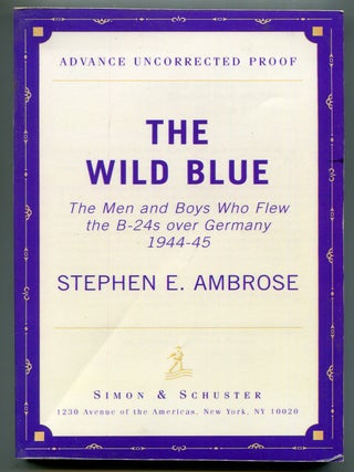 Item #619173 The Wild Blue: The Men and Boys Who Flew the B-24s Over Germany 1944-45. Stephen E....