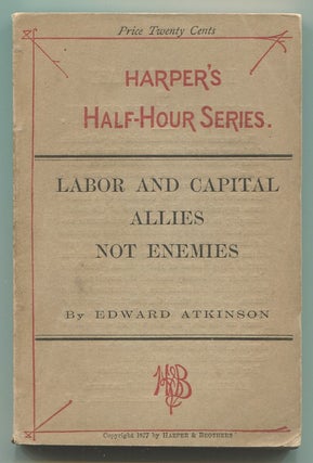 Item #620225 Labor and Capital Allies Not Enemies. Edward ATKINSON