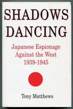 Item #621677 Shadows Dancing: Japanese Espionage Against the West 1939-1945. Tony MATTHEWS