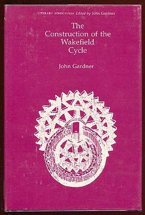 Item #62492 The Construction of the Wakefield Cycle. John GARDNER