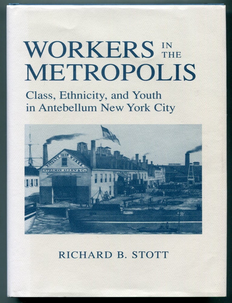 Item #626467 Workers in the Metropolis: Class, Ethnicity, and Youth in Antebellum New York City. RICHARD B. STOTT.
