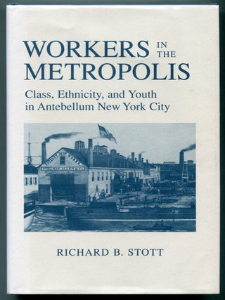 Workers in the Metropolis: Class, Ethnicity, and Youth in Antebellum New York City. RICHARD B. STOTT.
