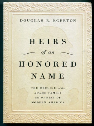 Heirs of an Honored Name: The Decline of the Adams Family and the Rise of Modern America. Douglas R. EGERTON.
