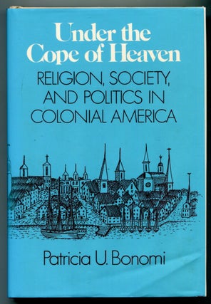 Item #626836 Under the Cope of Heaven: Religion, Society, and Politics in Colonial America....