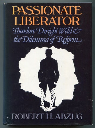 Item #626990 Passionate Liberator: Theodore Dwight Weld and the Dilemma of Reform. Robert H. ABZUG