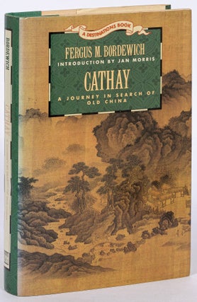 Item #627106 Cathay: A Journey in Search of Old China. Fergus M. BORDEWICH