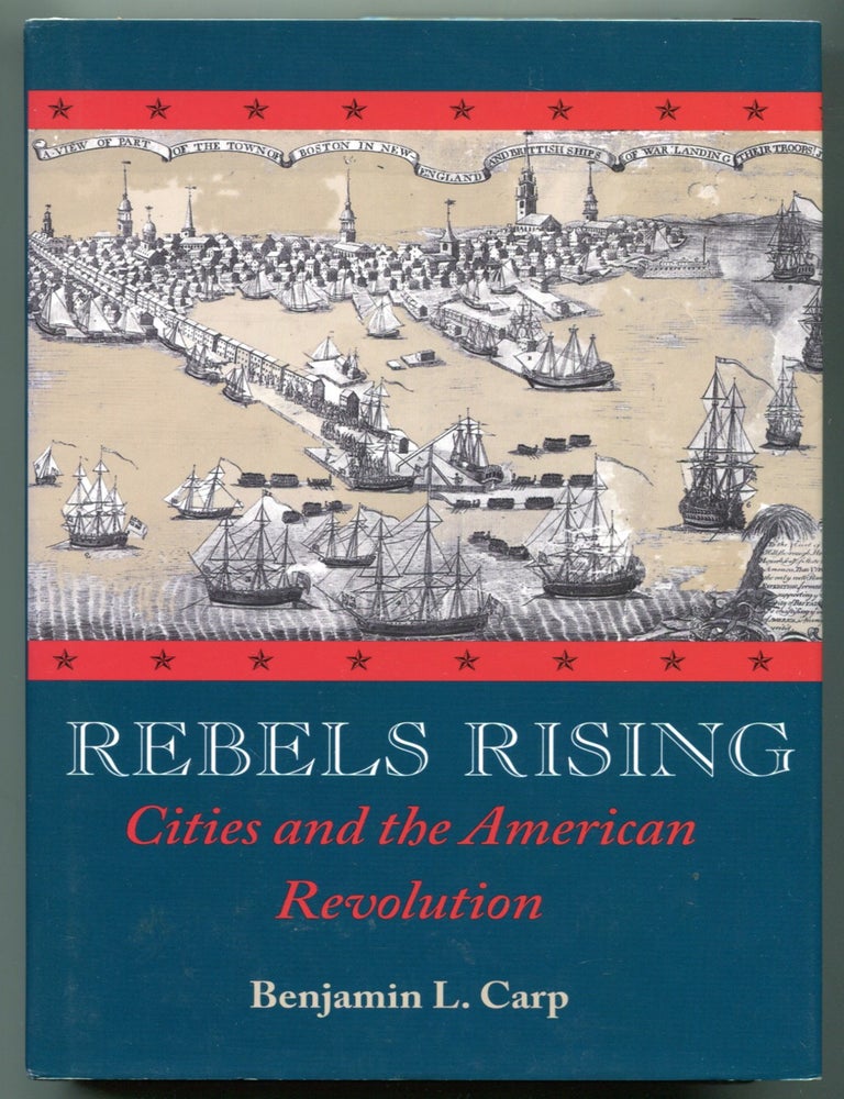 Item #627628 Rebels Rising: Cities and the American Revolution. Benjamin L. CARP.