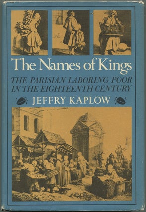 Item #627639 The Names Of Kings: The Parisian Laboring Poor In The Eighteenth Century. Jeffry KAPLOW